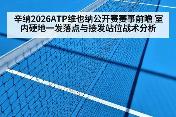 辛纳2026ATP维也纳公开赛赛事前瞻 室内硬地一发落点与接发站位战术分析